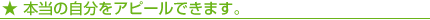 ★ 本当の自分をアピールできます。